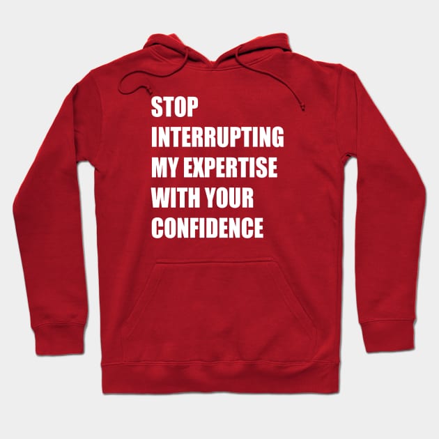 Stop Interrupting My Expertise With Your Confidence Quote Hoodie by taiche